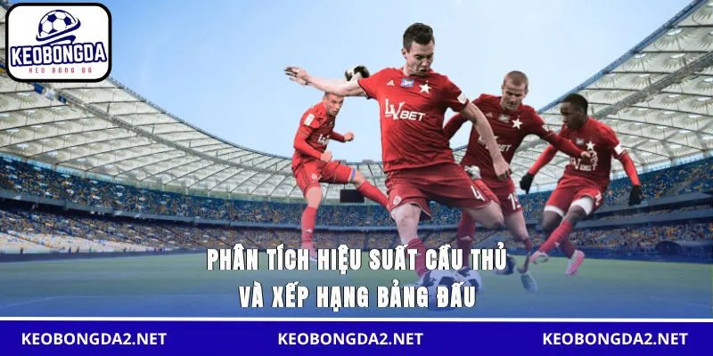 Phân tích hiệu suất cầu thủ và xếp hạng bảng đấu